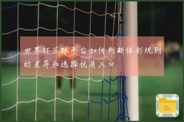 世界杯买球平台如何判断体彩规则的差异和选择优质入口