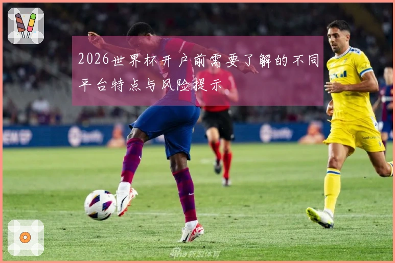2026世界杯开户前需要了解的不同平台特点与风险提示