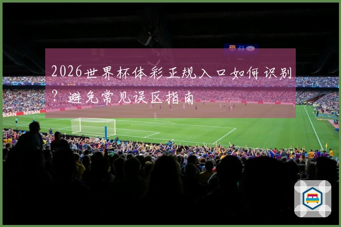 2026世界杯体彩正规入口如何识别？避免常见误区指南