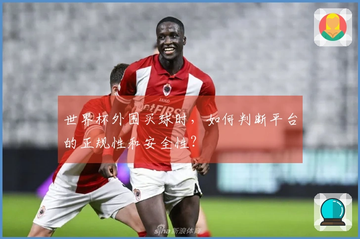 世界杯外围买球时，如何判断平台的正规性和安全性？